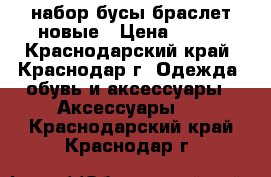 набор бусы браслет новые › Цена ­ 300 - Краснодарский край, Краснодар г. Одежда, обувь и аксессуары » Аксессуары   . Краснодарский край,Краснодар г.